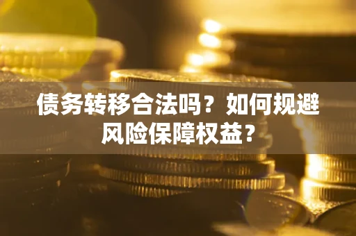 济南债务转移合法吗？如何规避风险保障权益？