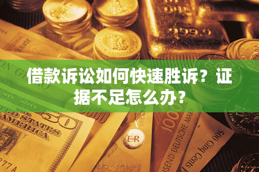 济南借款诉讼如何快速胜诉？证据不足怎么办？