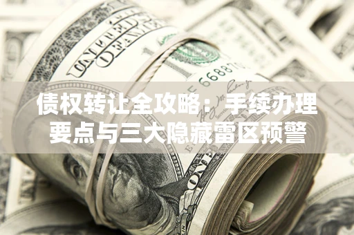 济南债权转让全攻略：手续办理要点与三大隐藏雷区预警