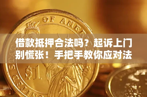 济南借款抵押合法吗？起诉上门别慌张！手把手教你应对法律程序