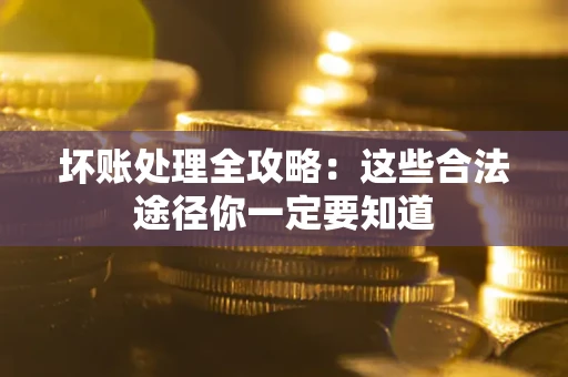 济南坏账处理全攻略：这些合法途径你一定要知道