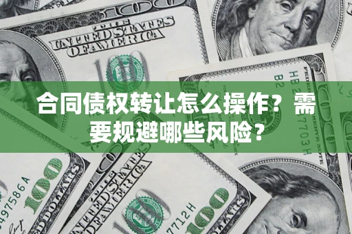 济南合同债权转让怎么操作？需要规避哪些风险？