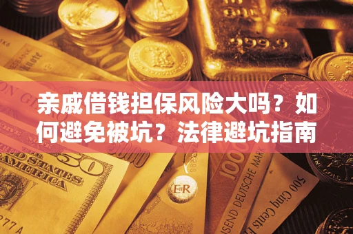 济南亲戚借钱担保风险大吗？如何避免被坑？法律避坑指南