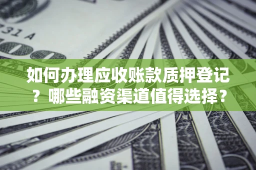 济南如何办理应收账款质押登记？哪些融资渠道值得选择？