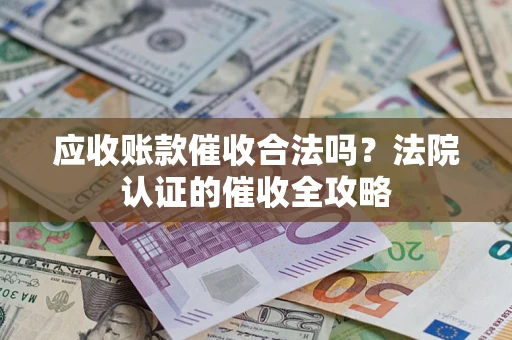 济南应收账款催收合法吗？法院认证的催收全攻略