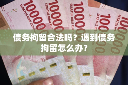 济南债务拘留合法吗？遇到债务拘留怎么办？
