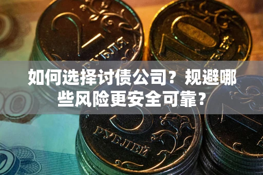 济南如何选择讨债公司？规避哪些风险更安全可靠？