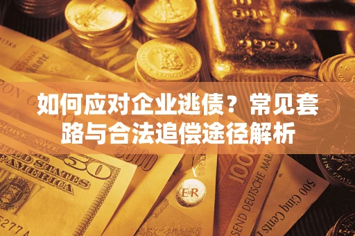 济南如何应对企业逃债？常见套路与合法追偿途径解析