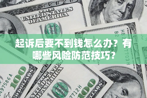 济南起诉后要不到钱怎么办？有哪些风险防范技巧？