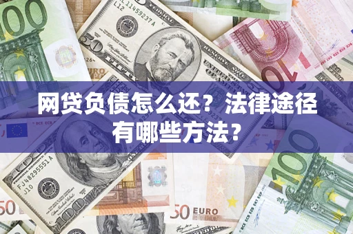 济南网贷负债怎么还？法律途径有哪些方法？