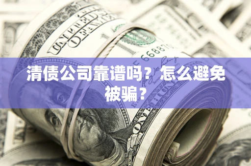 济南清债公司靠谱吗？怎么避免被骗？