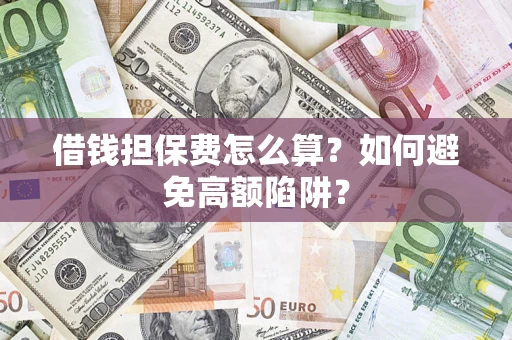 济南借钱担保费怎么算？如何避免高额陷阱？