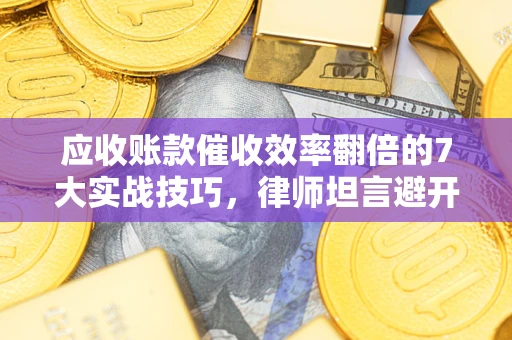 济南应收账款催收效率翻倍的7大实战技巧，律师坦言避开这些法律雷区最关键