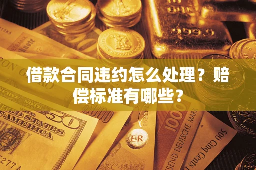 济南借款合同违约怎么处理？赔偿标准有哪些？