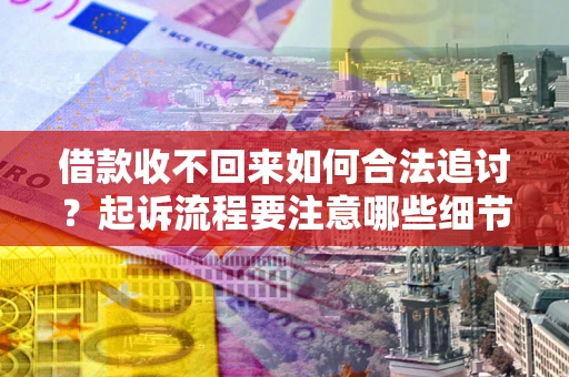 济南借款收不回来如何合法追讨？起诉流程要注意哪些细节？