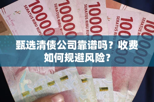 济南甄选清债公司靠谱吗？收费如何规避风险？