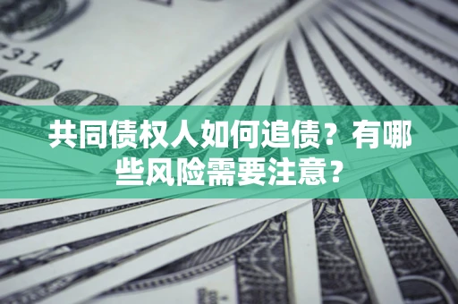 济南共同债权人如何追债？有哪些风险需要注意？