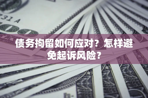 济南债务拘留如何应对？怎样避免起诉风险？