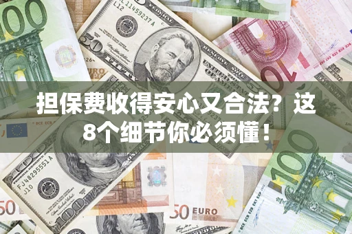 济南担保费收得安心又合法？这8个细节你必须懂！