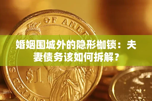 济南婚姻围城外的隐形枷锁：夫妻债务该如何拆解？