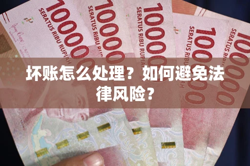 济南坏账怎么处理？如何避免法律风险？
