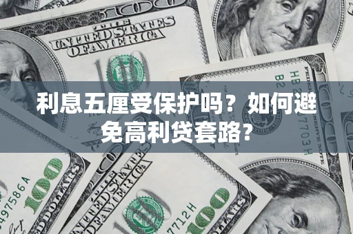 济南利息五厘受保护吗？如何避免高利贷套路？