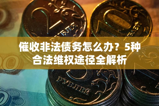济南催收非法债务怎么办？5种合法维权途径全解析