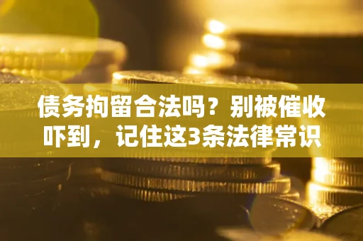 济南债务拘留合法吗？别被催收吓到，记住这3条法律常识