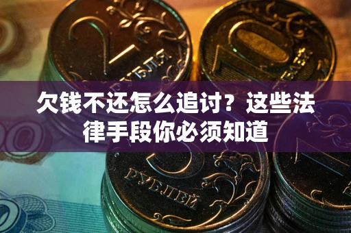 济南欠钱不还怎么追讨？这些法律手段你必须知道