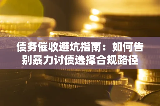 济南债务催收避坑指南：如何告别暴力讨债选择合规路径