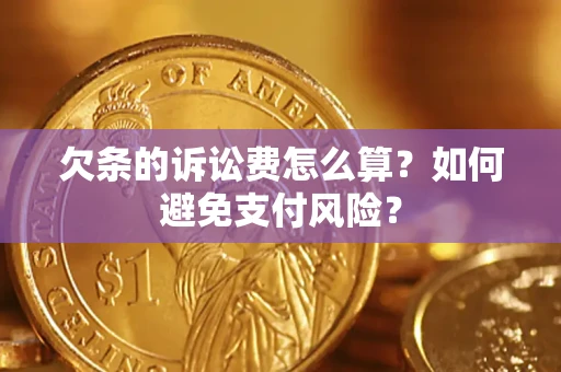 济南欠条的诉讼费怎么算？如何避免支付风险？