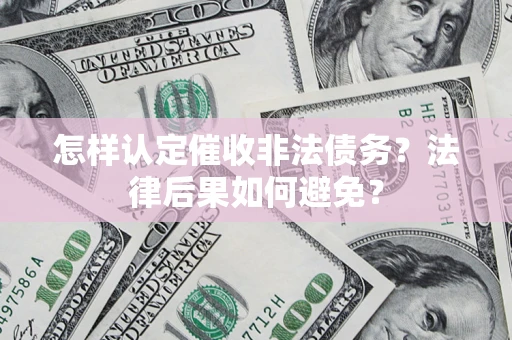 济南怎样认定催收非法债务？法律后果如何避免？