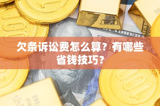济南欠条诉讼费怎么算？有哪些省钱技巧？