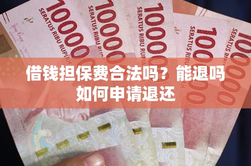 济南借钱担保费合法吗？能退吗如何申请退还