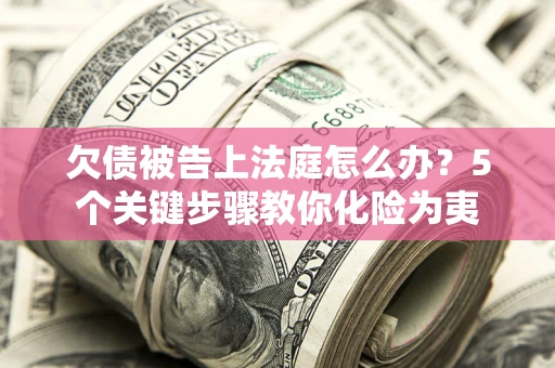 济南欠债被告上法庭怎么办？5个关键步骤教你化险为夷