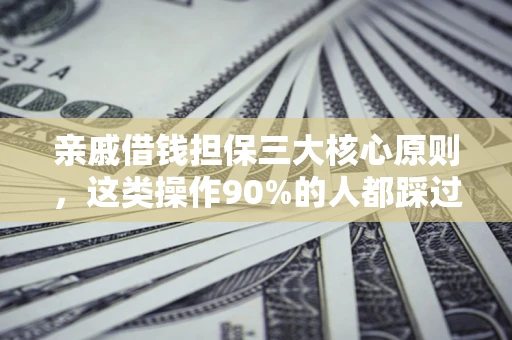 济南亲戚借钱担保三大核心原则，这类操作90%的人都踩过坑！附法院判决案例