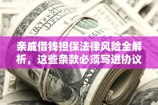 济南亲戚借钱担保法律风险全解析，这些条款必须写进协议