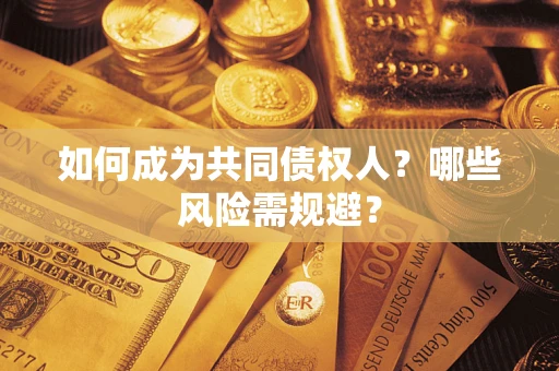 济南如何成为共同债权人？哪些风险需规避？