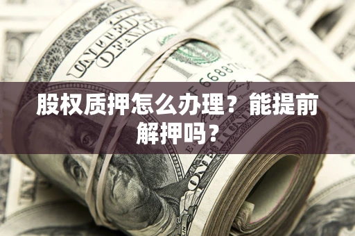 济南股权质押怎么办理？能提前解押吗？