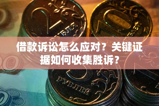 济南借款诉讼怎么应对？关键证据如何收集胜诉？
