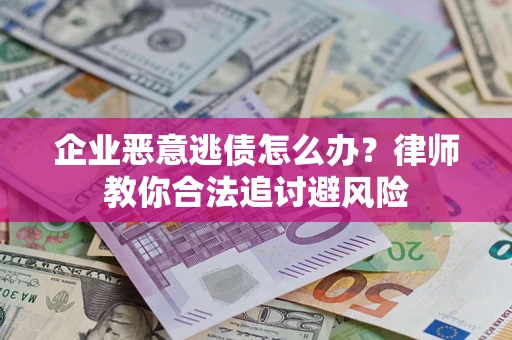 济南企业恶意逃债怎么办？律师教你合法追讨避风险