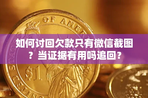 济南如何讨回欠款只有微信截图？当证据有用吗追回？
