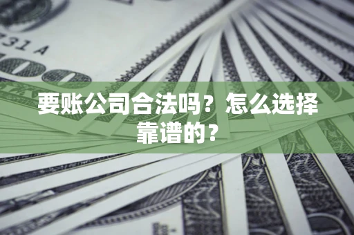 济南要账公司合法吗？怎么选择靠谱的？