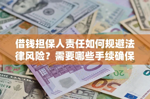 济南借钱担保人责任如何规避法律风险？需要哪些手续确保安全？