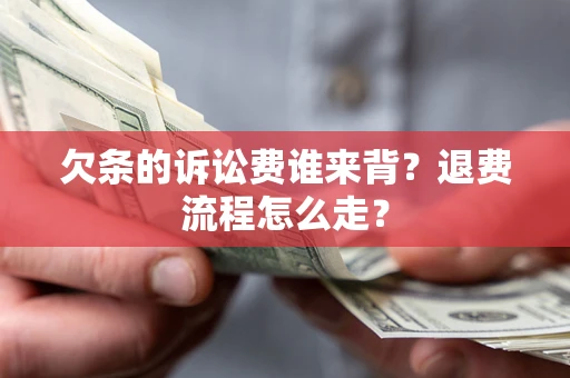 济南欠条的诉讼费谁来背？退费流程怎么走？