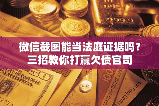 济南微信截图能当法庭证据吗？三招教你打赢欠债官司