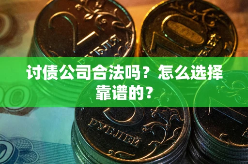 济南讨债公司合法吗？怎么选择靠谱的？
