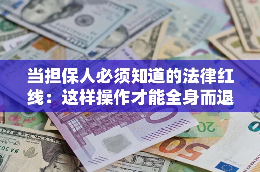 济南当担保人必须知道的法律红线：这样操作才能全身而退