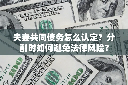 济南夫妻共同债务怎么认定？分割时如何避免法律风险？