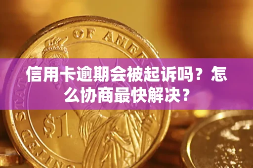 济南信用卡逾期会被起诉吗？怎么协商最快解决？